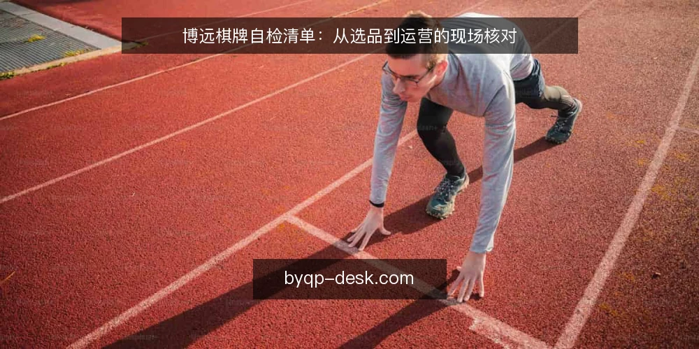 博远棋牌自检清单:从选品到运营的现场核对 — 现场信号:哪些迹象说明需要启动自检 配图