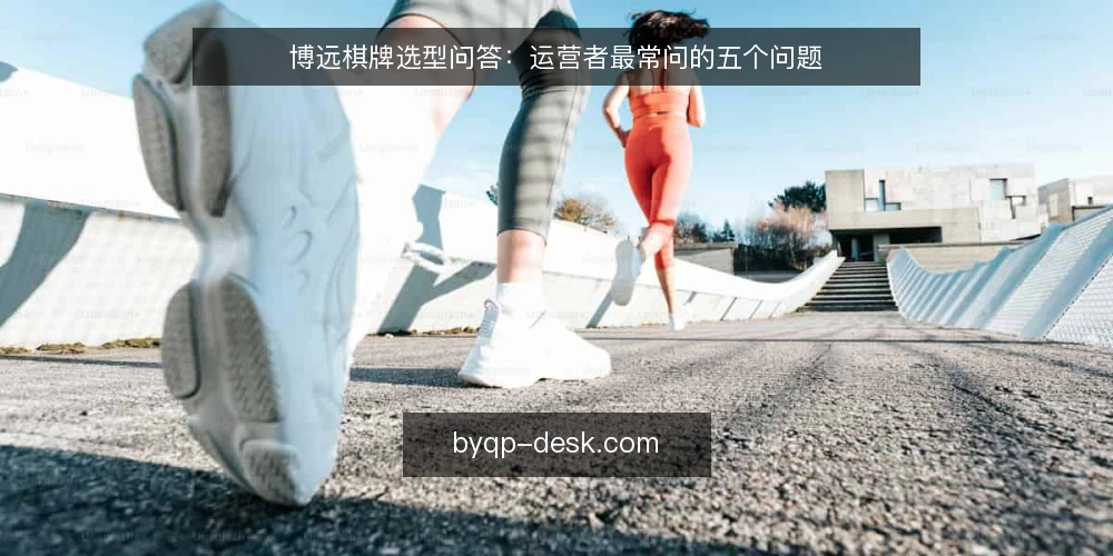 博远棋牌选型问答:运营者最常问的五个问题 — 博远棋牌选型前需要明确哪些需求? 配图