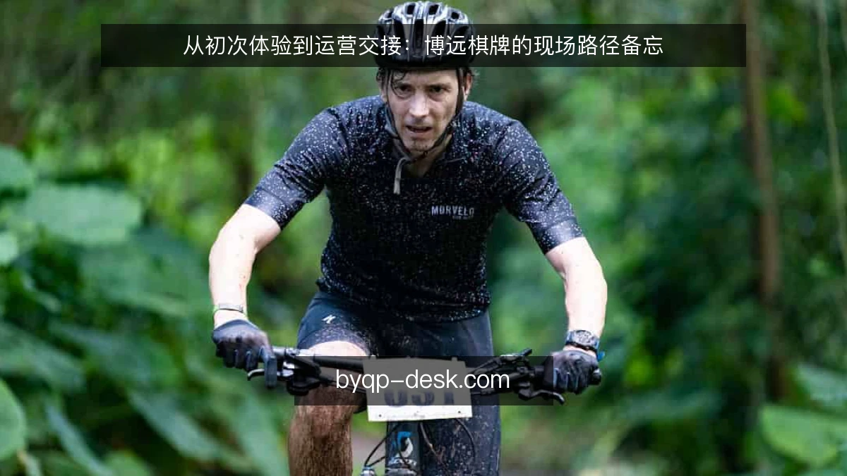 从初次体验到运营交接：博远棋牌的现场路径备忘