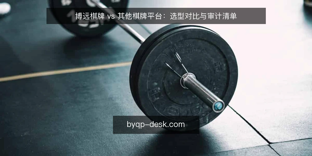 博远棋牌 vs 其他棋牌平台：选型对比与审计清单 — 为什么现在要审计选型 配图
