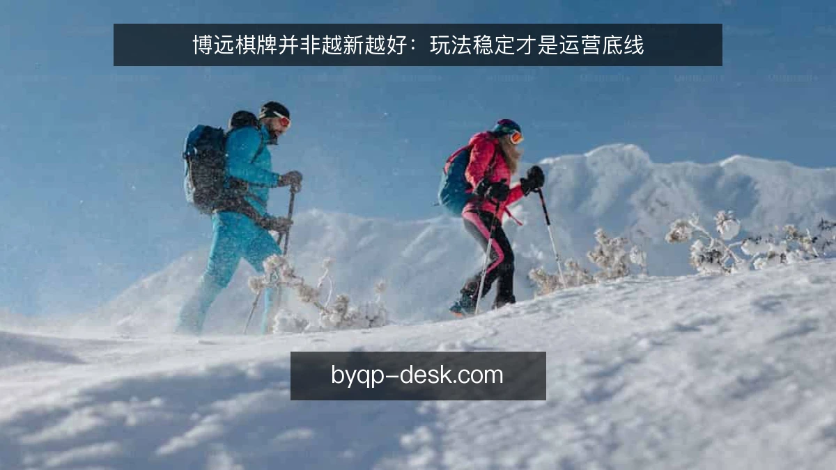 博远棋牌并非越新越好：玩法稳定才是运营底线