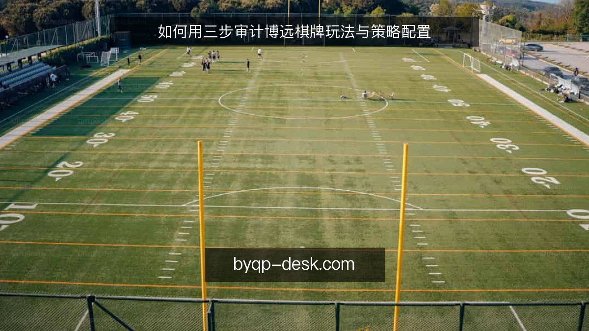 如何用三步审计博远棋牌玩法与策略配置