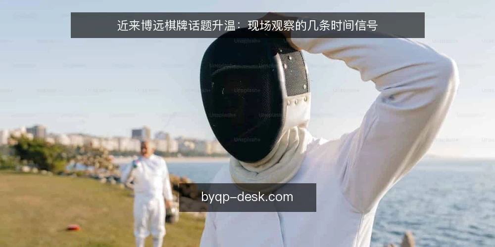 近来博远棋牌话题升温：现场观察的几条时间信号 — 近期信号：哪些变化值得先看 配图