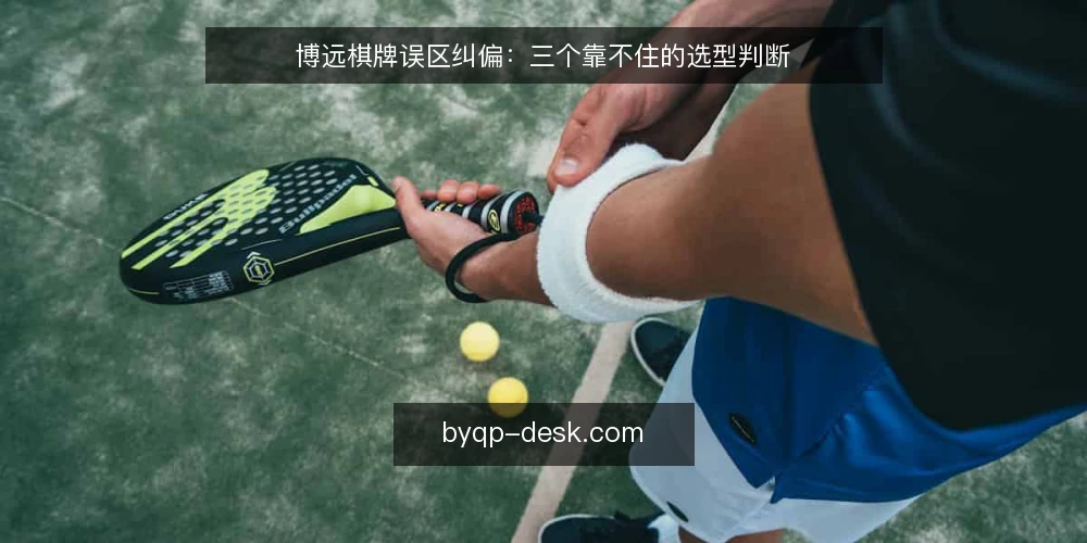 博远棋牌误区纠偏：三个靠不住的选型判断 — 先厘清误区框架：把偏好当成结论 配图