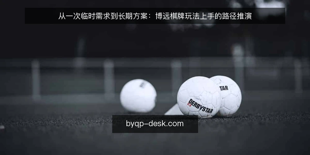 从一次临时需求到长期方案：博远棋牌玩法上手的路径推演 — 场景起点：一个临时被提起的需求 配图