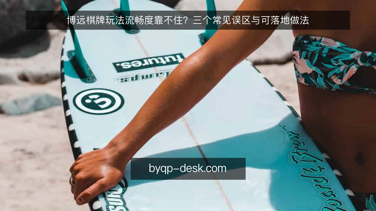 博远棋牌玩法流畅度靠不住？三个常见误区与可落地做法