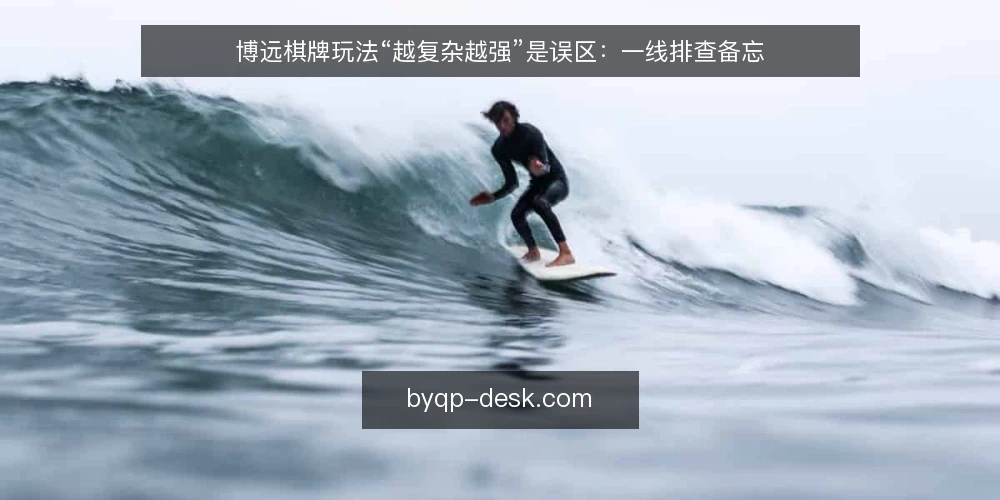 博远棋牌玩法“越复杂越强”是误区：一线排查备忘 — 先看哪些信号容易误判 配图