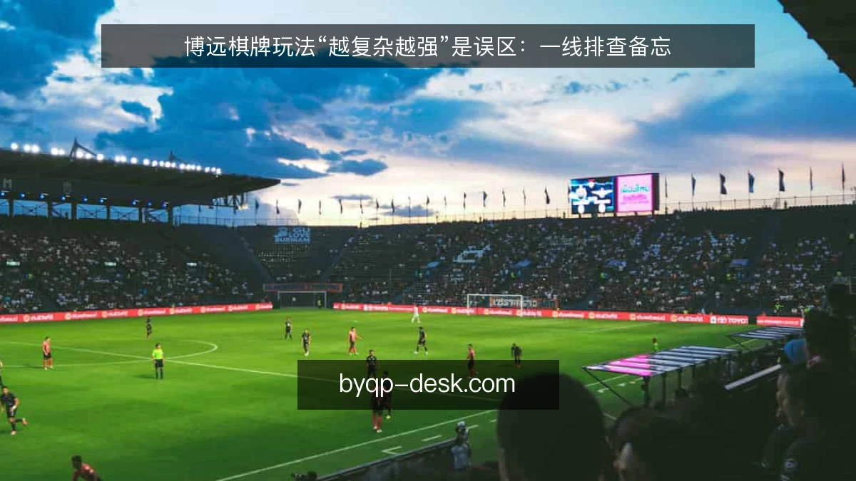 博远棋牌玩法“越复杂越强”是误区：一线排查备忘