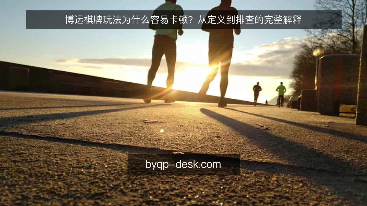 博远棋牌玩法为什么容易卡顿？从定义到排查的完整解释
