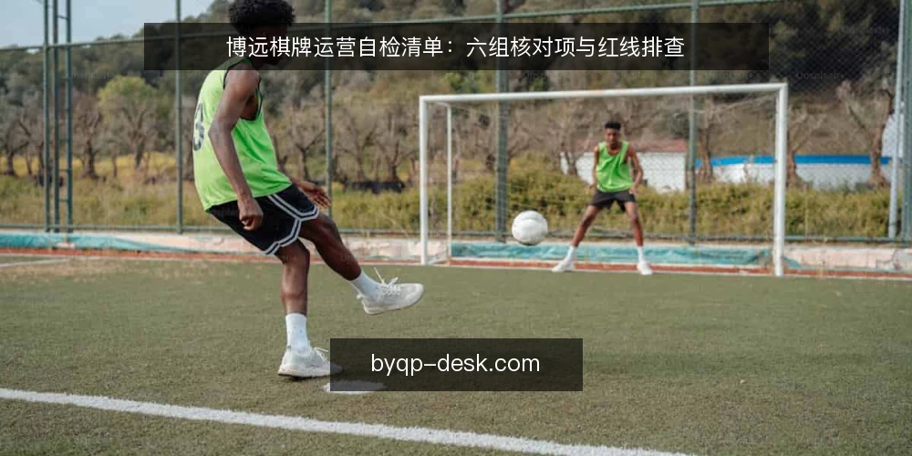 博远棋牌运营自检清单:六组核对项与红线排查 — 为什么现在要做一次博远棋牌自检 配图
